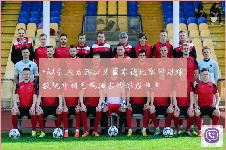 VAR引入后西班牙国家德比取消进球数统计姆巴佩独占两球成焦点