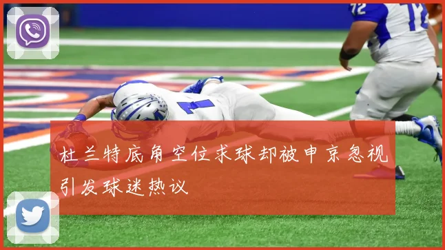 杜兰特底角空位求球却被申京忽视引发球迷热议