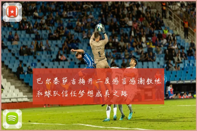 巴尔泰萨吉梅开二度感言感谢教练和球队信任梦想成真之路