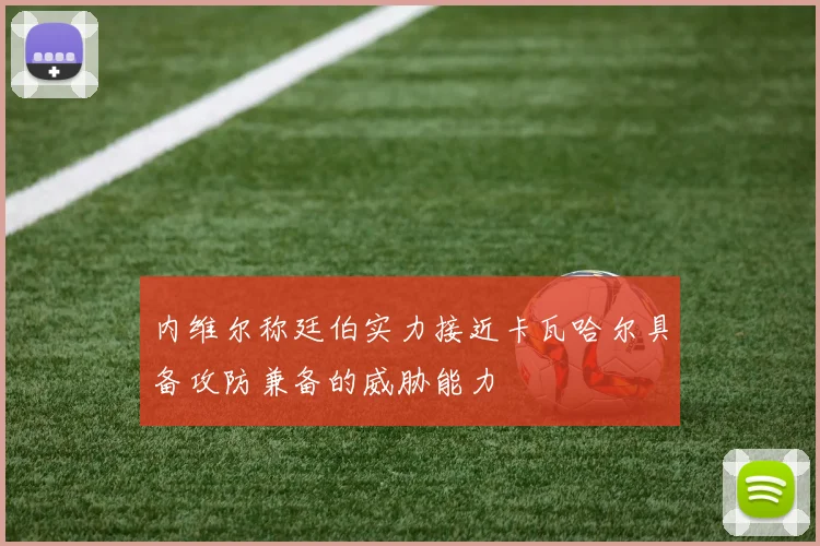 内维尔称廷伯实力接近卡瓦哈尔具备攻防兼备的威胁能力
