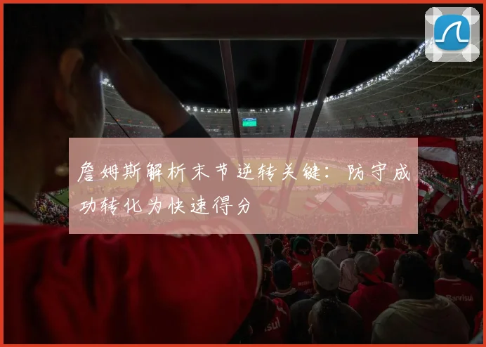 詹姆斯解析末节逆转关键：防守成功转化为快速得分