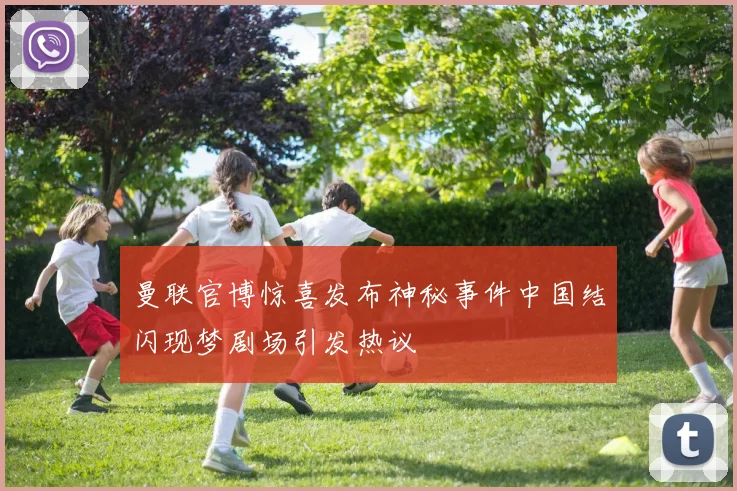 曼联官博惊喜发布神秘事件中国结闪现梦剧场引发热议