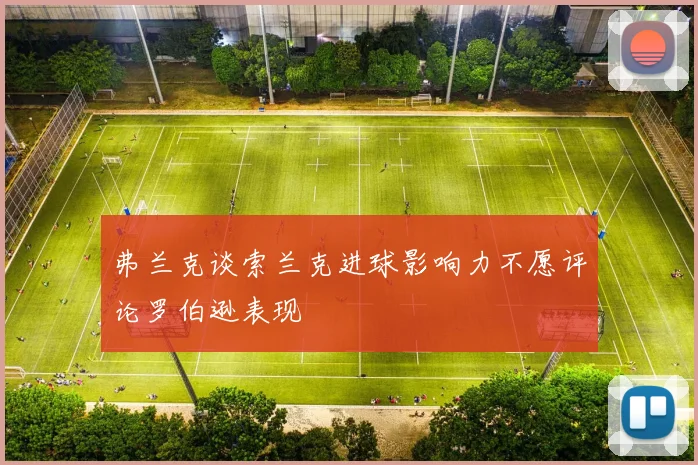 弗兰克谈索兰克进球影响力不愿评论罗伯逊表现