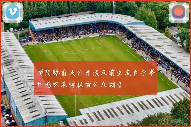 博阿滕首次公开谈及前女友自杀事件感叹哀悼权被公众剥夺