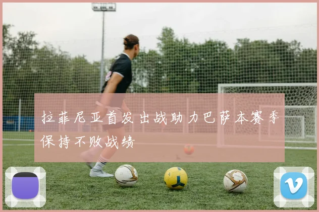 拉菲尼亚首发出战助力巴萨本赛季保持不败战绩