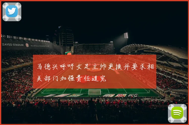 马德兴呼吁女足主帅更换并要求相关部门加强责任追究