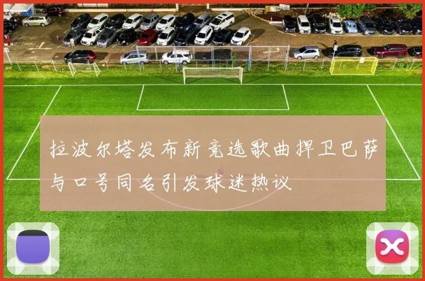 拉波尔塔发布新竞选歌曲捍卫巴萨与口号同名引发球迷热议