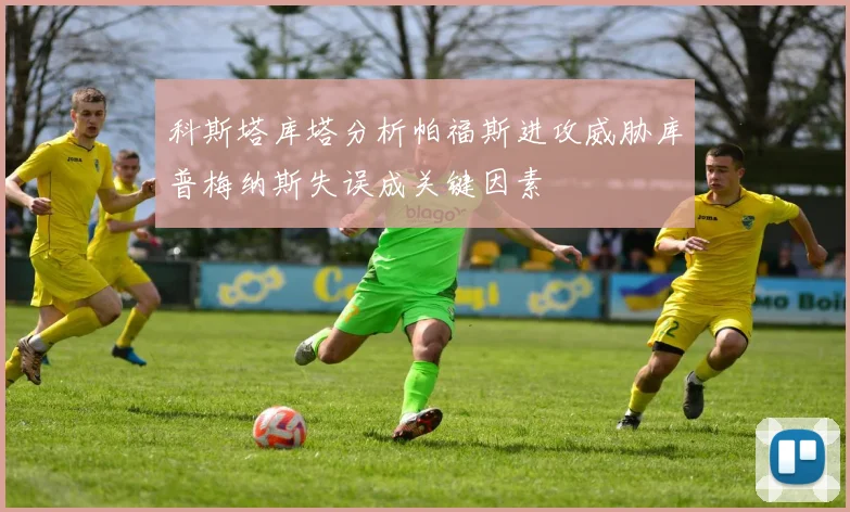 科斯塔库塔分析帕福斯进攻威胁库普梅纳斯失误成关键因素