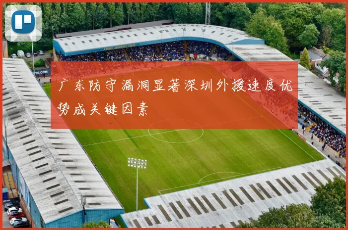 广东防守漏洞显著深圳外援速度优势成关键因素