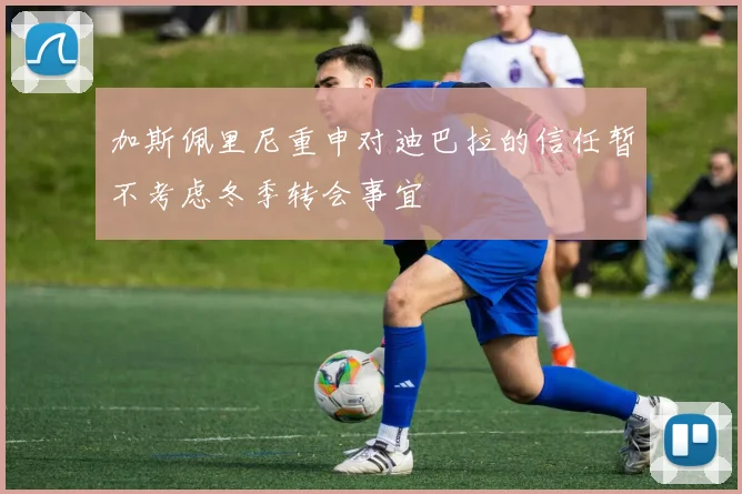加斯佩里尼重申对迪巴拉的信任暂不考虑冬季转会事宜