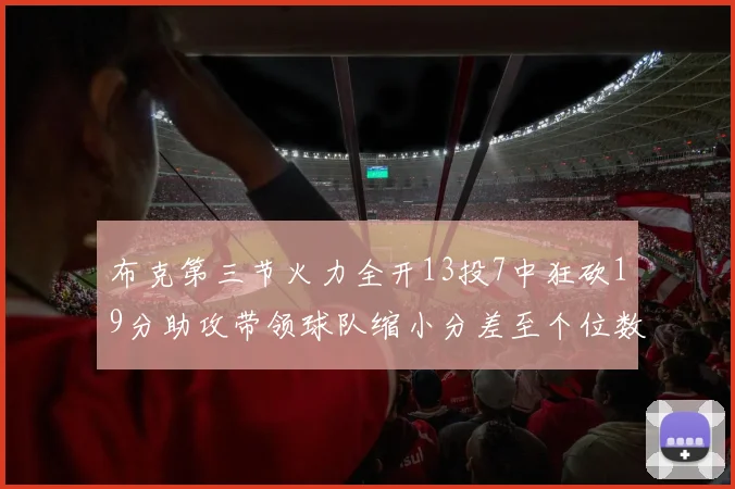 布克第三节火力全开13投7中狂砍19分助攻带领球队缩小分差至个位数